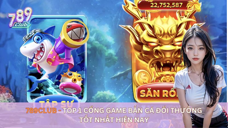 789club - Top 1 cổng game bắn cá đổi thưởng tốt nhất hiện nay