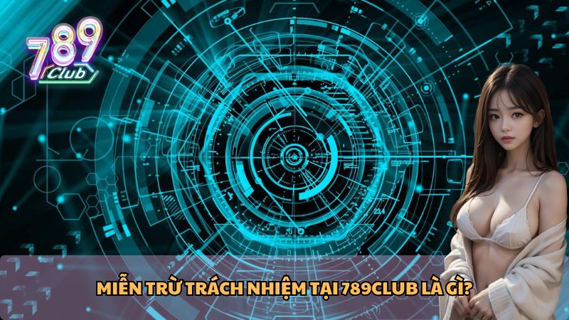 Miễn trừ trách nhiệm tại 789Club là gì?