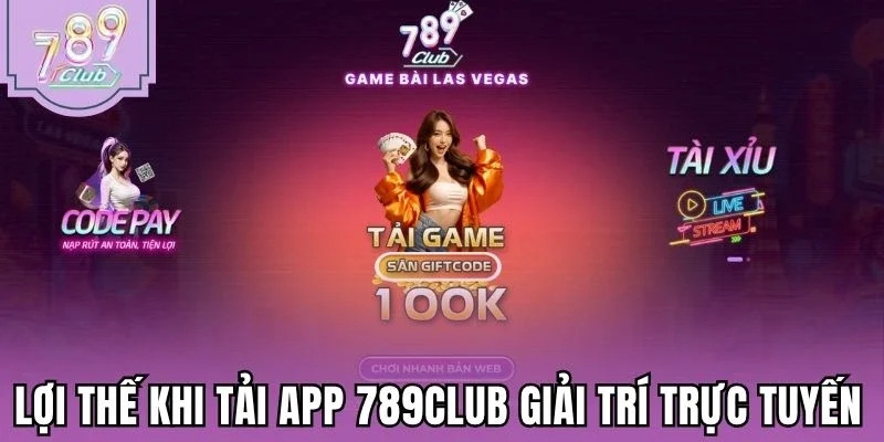 Lợi thế khi tải app 789Club giải trí trực tuyến
