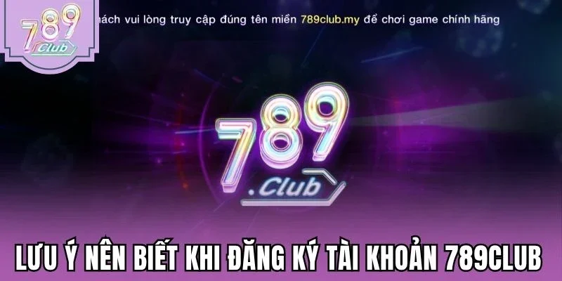 Lưu ý nên biết khi đăng ký tài khoản 789Club