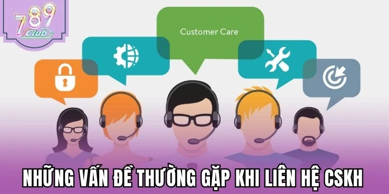 Những vấn đề thường gặp khi liên hệ CSKH