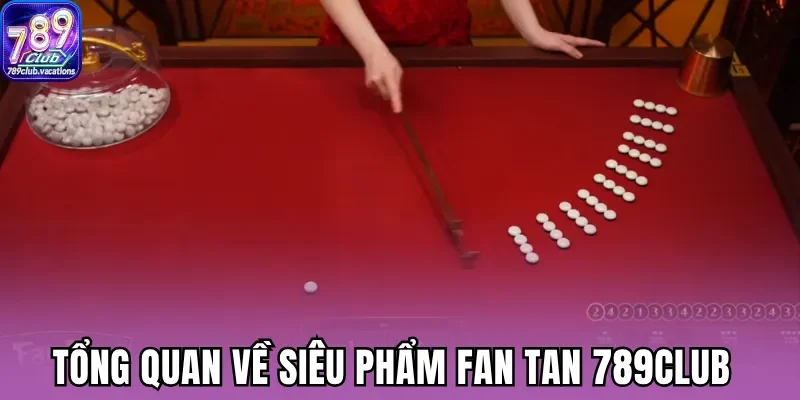 Tổng quan về siêu phẩm fan tan 789Club 